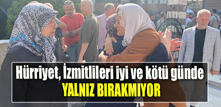 Hürriyet, İzmitlileri iyi ve kötü günde yalnız bırakmıyor