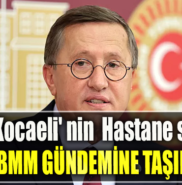 İYİ Parti Kocaeli Milletvekili Lütfü Türkkan Kocaeli' nin Hastane sorununu TBMM gündemine taşıdı