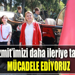 İzmit Belediye Başkanı Fatma Kaplan Hürriyet, “İzmit’imizi daha ileriye taşımak için mücadele ediyoruz”