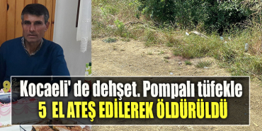 Kocaeli' de dehşet. Pompalı tüfekle 5 el ateş edilerek öldürüldü