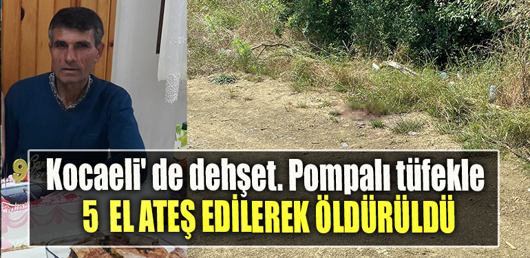 Kocaeli' de dehşet. Pompalı tüfekle 5 el ateş edilerek öldürüldü