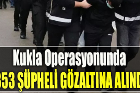 Kukla Operasyonunda 353 şüpheli gözaltına alındı