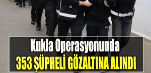 Kukla Operasyonunda 353 şüpheli gözaltına alındı