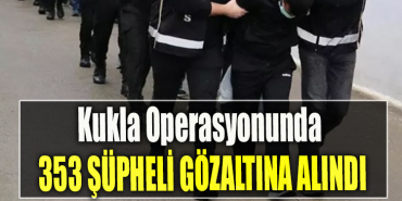 Kukla Operasyonunda 353 şüpheli gözaltına alındı