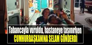 Ayağından tabancayla vuruldu, hastaneye taşınırken Cumhurbaşkanına selam gönderdi