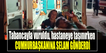 Ayağından tabancayla vuruldu, hastaneye taşınırken Cumhurbaşkanına selam gönderdi