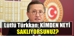 İYİ Parti Kocaeli Milletvekili Lütfü Türkkan KİMDEN NEYİ SAKLIYORSUNUZ