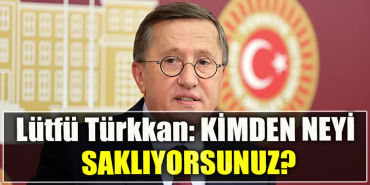 İYİ Parti Kocaeli Milletvekili Lütfü Türkkan KİMDEN NEYİ SAKLIYORSUNUZ