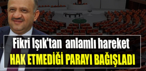 Fikri Işık'tan anlamlı hareket. Hak etmediği parayı bağışladı