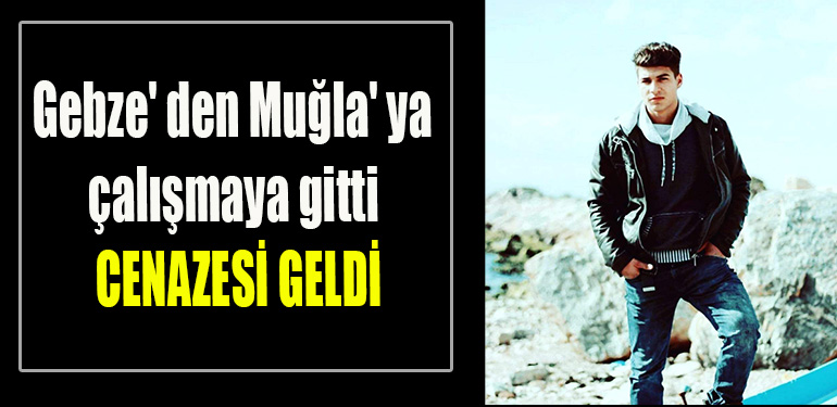Gebze' den Muğla' ya çalışmaya gitti cenazesi geldi