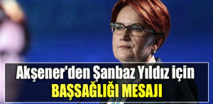 İYİ Parti Genel Başkanı Akşener'den Şanbaz Yıldız için başsağlığı mesajı