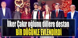 İlker Çakır oğlunu dillere destan bir düğünle evlendirdi