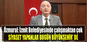 Özmural İzmit Belediyesinde çalışmaktan çok siyaset yapanlar bugün Büyükşehir’de