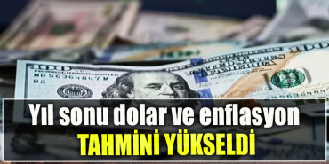 Yıl sonu dolar ve enflasyon tahmini yükseldi