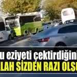 Bize bu eziyeti çektirdiğiniz için Allah sizden razı olsun