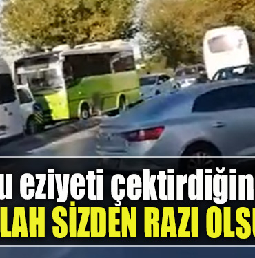 Bize bu eziyeti çektirdiğiniz için Allah sizden razı olsun