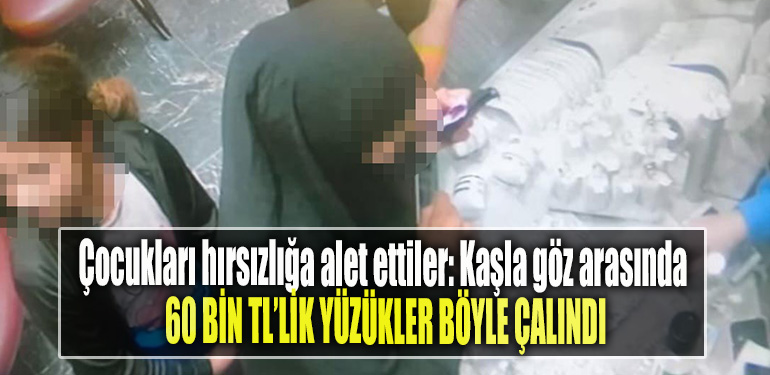Çocukları hırsızlığa alet ettiler Kaşla göz arasında 60 bin TL’lik yüzükler böyle çalındı