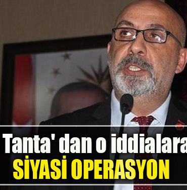 Hakan Tanta' dan o iddialara yanıt Siyasi operasyon
