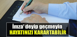 İmza' deyip geçmeyin, alelacele karaladığınız kağıt hayatınızı karartabilir