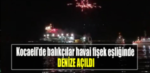 Kocaeli’de balıkçılar havai fişek eşliğinde denize açıldı