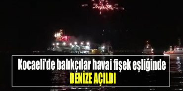 Kocaeli’de balıkçılar havai fişek eşliğinde denize açıldı