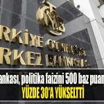 Merkez Bankası, politika faizini 500 baz puan artırarak yüzde 30'a yükseltti