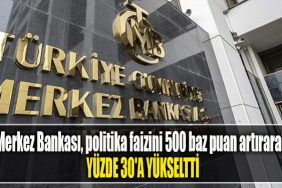 Merkez Bankası, politika faizini 500 baz puan artırarak yüzde 30'a yükseltti