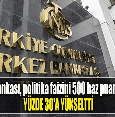 Merkez Bankası, politika faizini 500 baz puan artırarak yüzde 30'a yükseltti