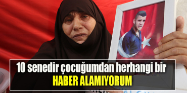 10 senedir çocuğumdan herhangi bir haber alamıyorum