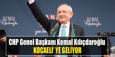 CHP Genel Başkanı Kemal Kılıçdaroğlu Kocaeli' ye geliyor