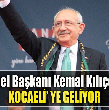 CHP Genel Başkanı Kemal Kılıçdaroğlu Kocaeli' ye geliyor