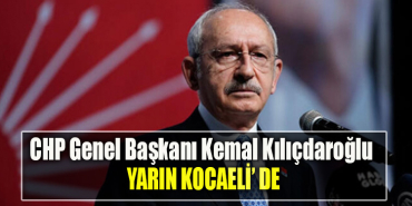 CHP Genel Başkanı Kemal Kılıçdaroğlu yarın Kocaeli' ye geliyor