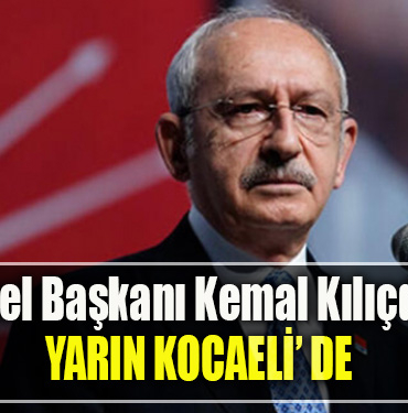 CHP Genel Başkanı Kemal Kılıçdaroğlu yarın Kocaeli' ye geliyor
