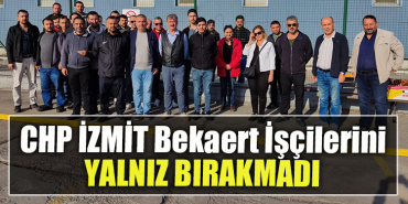 CHP İzmit Bekaert İşçilerini yalnız bırakmadı