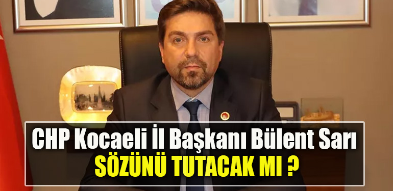 CHP Kocaeli İl Başkanı Bülent Sarı sözünü tutacak mı