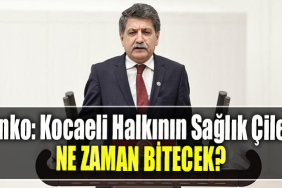 CHP Kocaeli Milletvekili Mühip Kanko Kocaeli Halkının Sağlık Çilesi Ne Zaman Bitecek