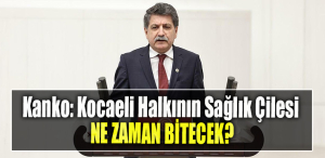 CHP Kocaeli Milletvekili Mühip Kanko Kocaeli Halkının Sağlık Çilesi Ne Zaman Bitecek