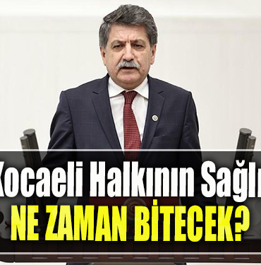 CHP Kocaeli Milletvekili Mühip Kanko Kocaeli Halkının Sağlık Çilesi Ne Zaman Bitecek