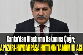 CHP Kocaeli Milletvekili Muhip Kanko’dan Ulaştırma Bakanına Çağrı; Adapazarı Haydarpaşa Hattının Tamamını Açın!