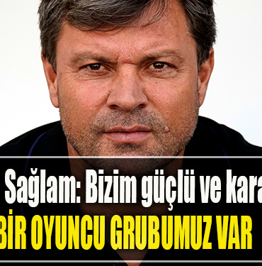 Ertuğrul Sağlam Bizim güçlü ve karakterli bir oyuncu grubu var