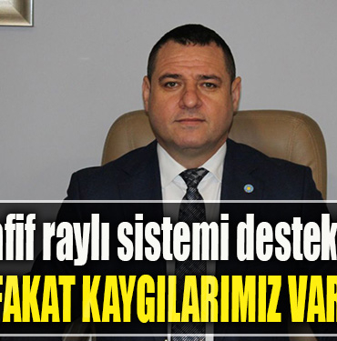İYİ Parti Kocaeli İl Başkanı Nusret Acur Hafif raylı sistemi destekliyoruz fakat kaygılarımız da var