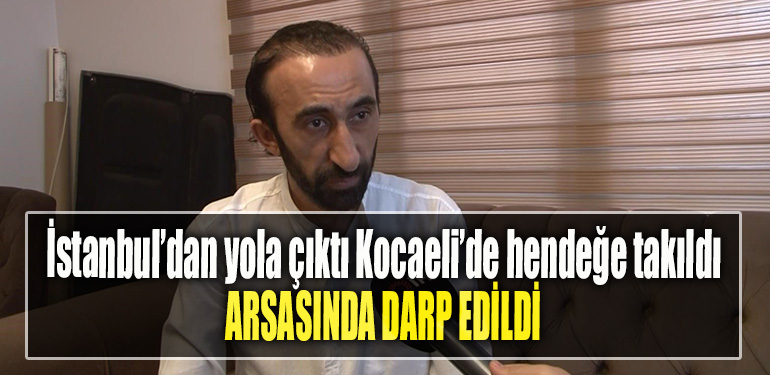 İstanbul’dan yola çıktı Kocaeli’de hendeğe takıldı Arsasında darp edildi