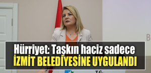 İzmit Belediye Başkanı Fatma Kaplan Hürriyet Taşkın haciz sadece İzmit Belediyesine uygulandı