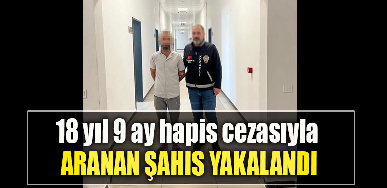 Kocaeli' de 18 yıl 9 ay hapis cezasıyla aranan şahıs yakalandı