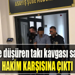 Kocaeli' de Dehşete düşüren takı kavgası sanıkları hakim karşısına çıktı