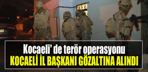 Kocaeli' de terör operasyonu. Kocaeli İl Başkanı gözaltına alındı