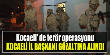 Kocaeli' de terör operasyonu. Kocaeli İl Başkanı gözaltına alındı