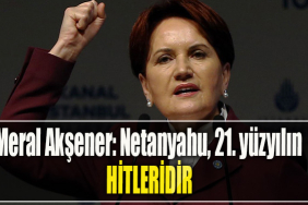 Meral Akşener Netanyahu, 21. yüzyılın Hitleridir