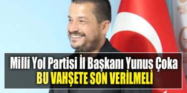 Milli Yol Partisi İl Başkanı Yunus Çoka Bu vahşete son verilmeli