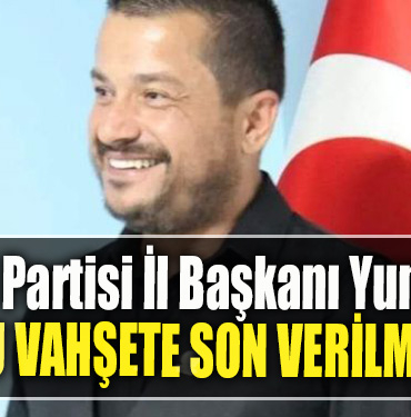 Milli Yol Partisi İl Başkanı Yunus Çoka Bu vahşete son verilmeli